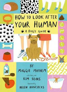 How to Look After Your Human: A Dog's Guide by Kim Sears and Maggie Mayhem
