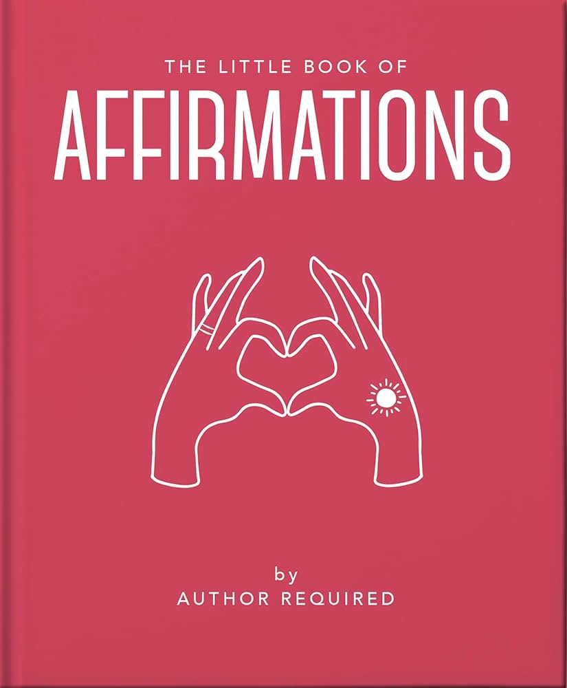 The Little Book of Affirmations: Uplifting Quotes and Positivity Practices