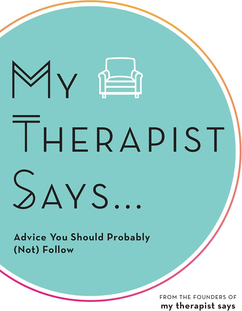My Therapist Says...: Advice You Should Probably (Not) Follow