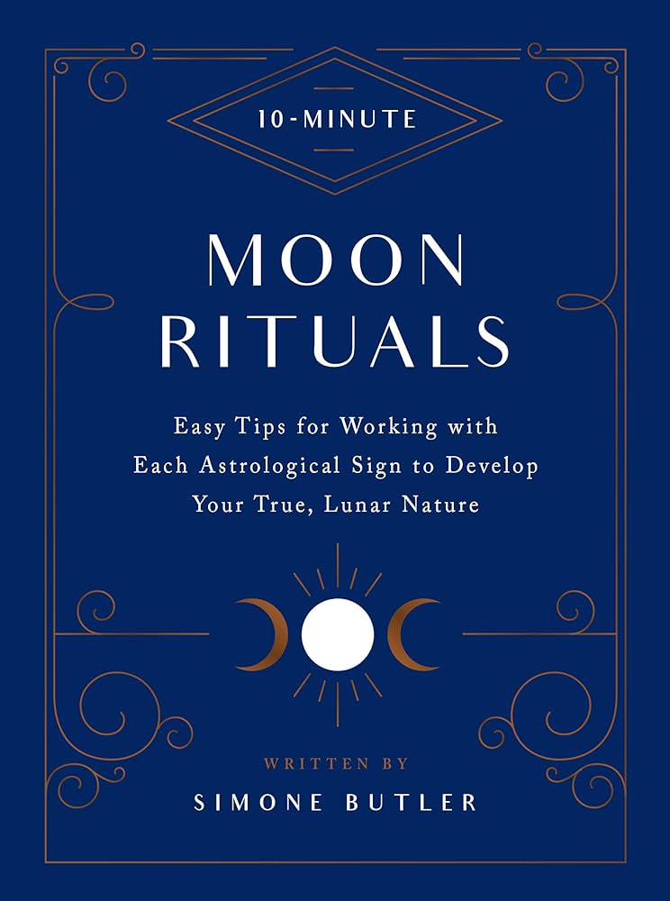 10-Minute Moon Rituals: Easy Tips for Working with Each Astrological Sign to Develop Your True, Lunar Nature